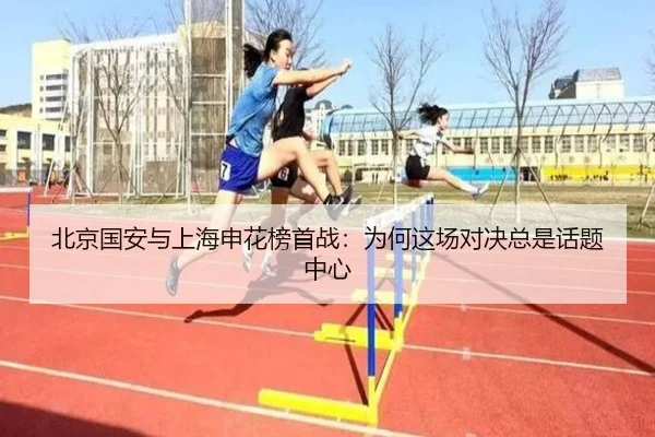北京国安与上海申花榜首战：为何这场对决总是话题中心
